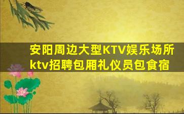 安阳周边大型KTV娱乐场所ktv招聘包厢礼仪员包食宿